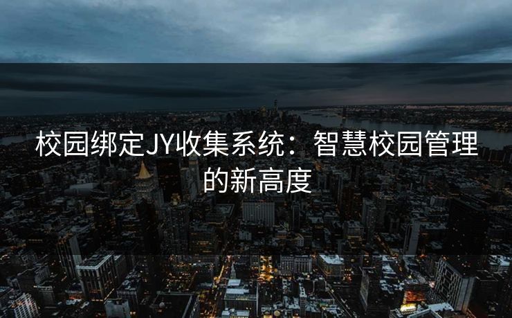 校园绑定JY收集系统：智慧校园管理的新高度