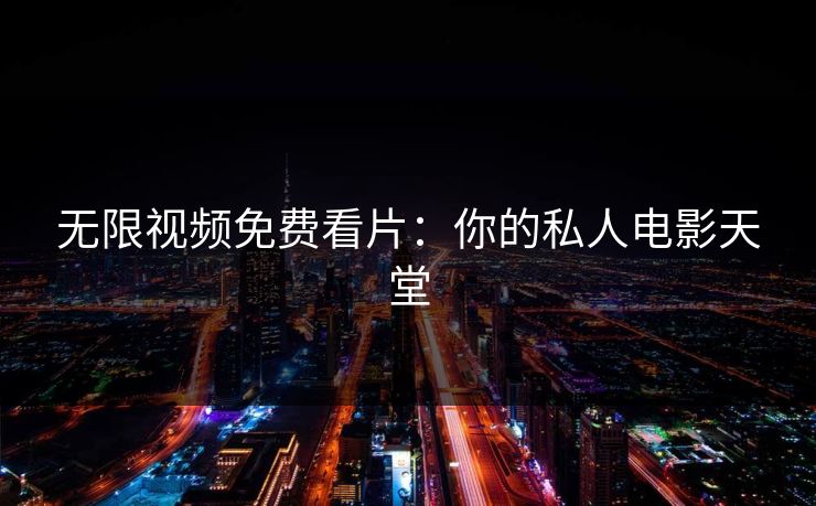 无限视频免费看片：你的私人电影天堂