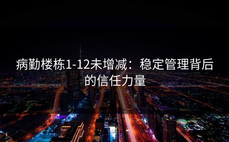 病勤楼栋1-12未增减：稳定管理背后的信任力量