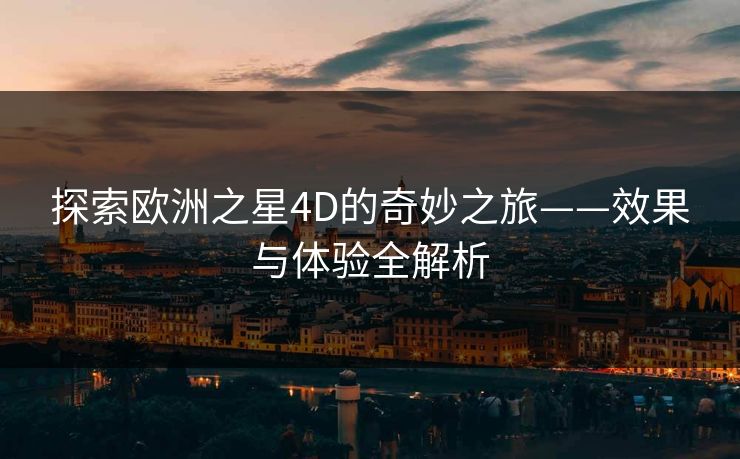 探索欧洲之星4D的奇妙之旅——效果与体验全解析