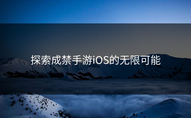 探索成禁手游iOS的无限可能