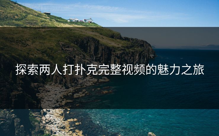 探索两人打扑克完整视频的魅力之旅