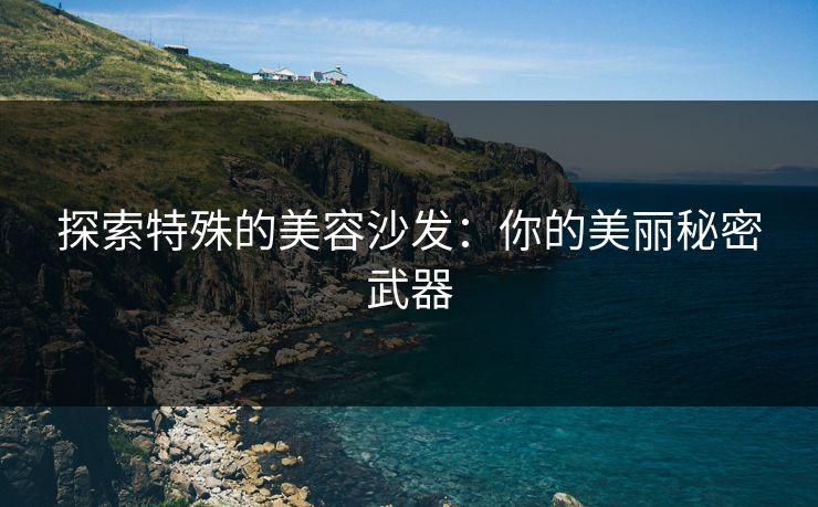 探索特殊的美容沙发:你的美丽秘密武器 探索特殊的美容沙发:你的美丽秘密武器