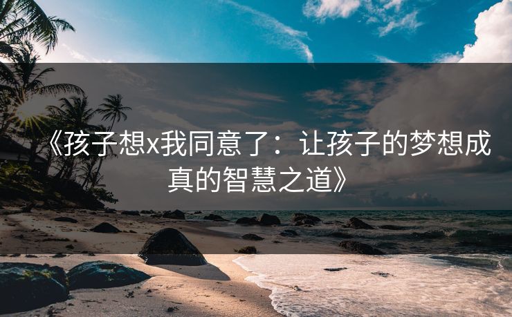 《孩子想x我同意了：让孩子的梦想成真的智慧之道》
