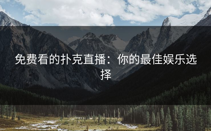 免费看的扑克直播:你的最佳娱乐选择 免费看的扑克直播:你的最佳娱乐选择