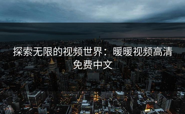 探索无限的视频世界：暖暖视频高清免费中文
