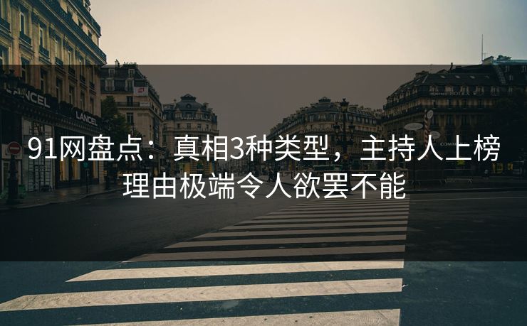 91网盘点：真相3种类型，主持人上榜理由极端令人欲罢不能