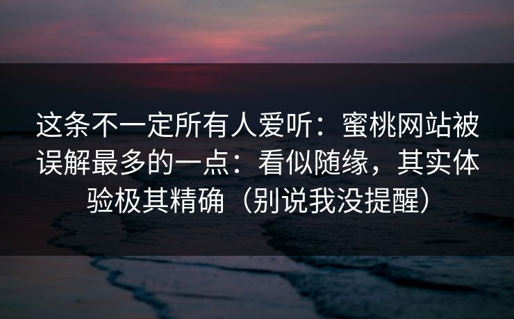 这条不一定所有人爱听:蜜桃网站被误解最多的一点:看似随缘,其实体验极其精确(别说我没提醒) 这条不一定所有人爱听:蜜桃网站被误解最多的一点:看似随缘,其实体验极其精确(别说我没提醒)